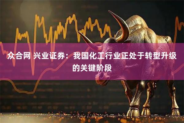 众合网 兴业证券:我国化工行业正处于转型升级的关键阶段