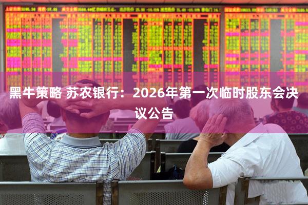 黑牛策略 苏农银行：2026年第一次临时股东会决议公告